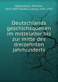 Deutschlands geschichsquellen im mittelalter bis zur mitte des dreizehnten jahrhunderts