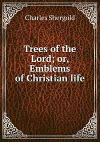 Trees of the Lord; or, Emblems of Christian life