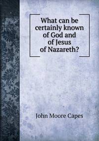 What can be certainly known of God and of Jesus of Nazareth?
