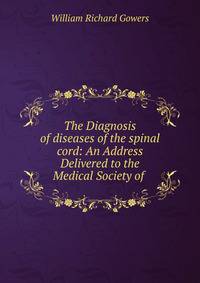 The Diagnosis of diseases of the spinal cord: An Address Delivered to the Medical Society of .