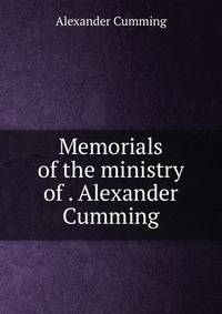 Memorials of the ministry of . Alexander Cumming