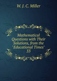 Mathematical Questions with Their Solutions, from the "Educational Times".. 33