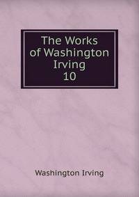 The Works of Washington Irving.. 10