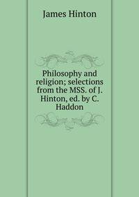 Philosophy and religion; selections from the MSS. of J. Hinton, ed. by C. Haddon