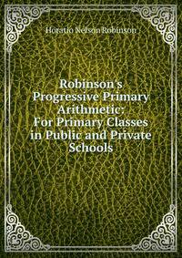 Robinson's Progressive Primary Arithmetic: For Primary Classes in Public and Private Schools