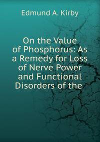On the Value of Phosphorus: As a Remedy for Loss of Nerve Power and Functional Disorders of the .