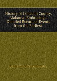 History of Conecuh County, Alabama: Embracing a Detailed Record of Events from the Earliest .