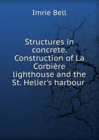 Structures in concrete. Construction of La Corbi?re lighthouse and the St. Helier's harbour .