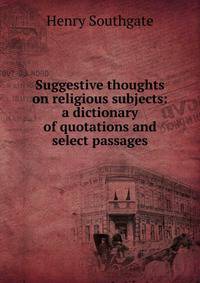 Suggestive thoughts on religious subjects: a dictionary of quotations and select passages