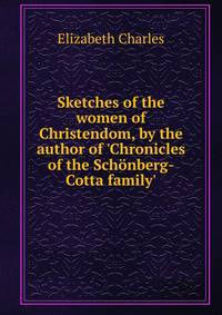 Sketches of the women of Christendom, by the author of 'Chronicles of the Sch?nberg-Cotta family'.