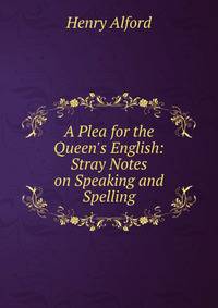 A Plea for the Queen's English: Stray Notes on Speaking and Spelling