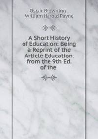 A Short History of Education: Being a Reprint of the Article Education, from the 9th Ed. of the .