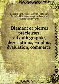 Diamant et pierres pr?cieuses; cristallographie, descriptions, emplois, ?valuation, commerce .