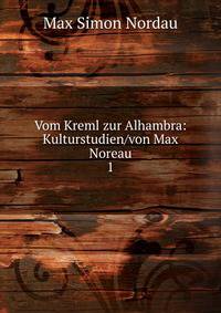Vom Kreml zur Alhambra: Kulturstudien/von Max Noreau. 1