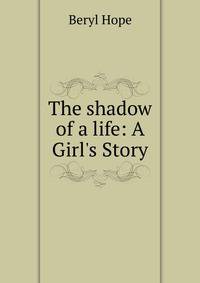 The shadow of a life: A Girl's Story