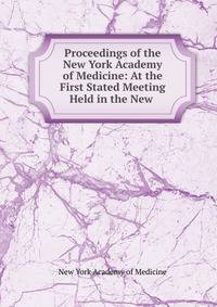 Proceedings of the New York Academy of Medicine: At the First Stated Meeting Held in the New .