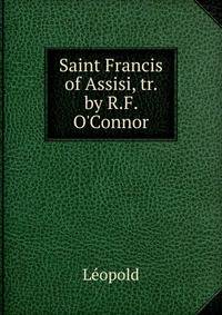 Saint Francis of Assisi, tr. by R.F. O'Connor