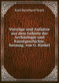 Vortrage und Aufsatze aus dem Gebiete der Archaologie und Kunstgeschichte, herausg. von G. Kinkel