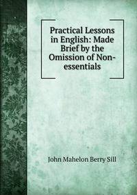 Practical Lessons in English: Made Brief by the Omission of Non-essentials