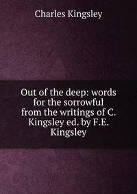 Out of the deep: words for the sorrowful from the writings of C. Kingsley ed. by F.E. Kingsley.