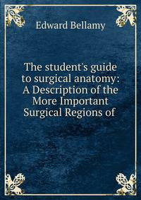 The student's guide to surgical anatomy: A Description of the More Important Surgical Regions of .