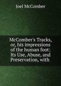 McComber's Tracks, or, his impressions of the human foot: Its Use, Abuse, and Preservation, with .