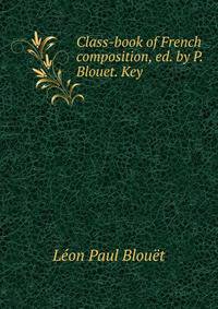Class-book of French composition, ed. by P.Blouet. Key