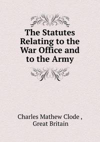 The Statutes Relating to the War Office and to the Army