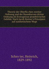 Theorie der Oberfla?chen zweiter Ordnung und der Raumkurven dritter Ordnung als Erzeugnisse projektivischer Gebilde. Nach Jacob Steiner's Prinzipien auf synthetischem Wege