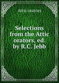 Selections from the Attic orators, ed. by R.C. Jebb
