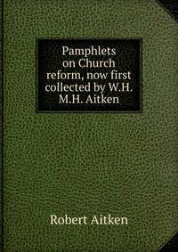 Pamphlets on Church reform, now first collected by W.H.M.H. Aitken.