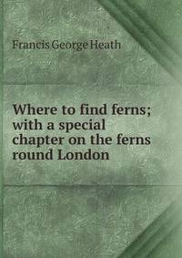 Where to find ferns; with a special chapter on the ferns round London