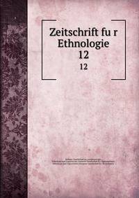 Zeitschrift fur Ethnologie. 12