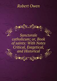 Sanctorale catholicum; or, Book of saints: With Notes Critical, Exegetical, and Historical