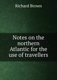 Notes on the northern Atlantic for the use of travellers