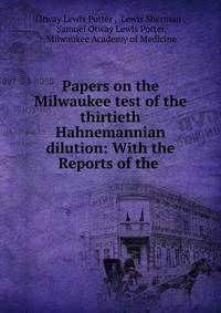 Papers on the Milwaukee test of the thirtieth Hahnemannian dilution: With the Reports of the .
