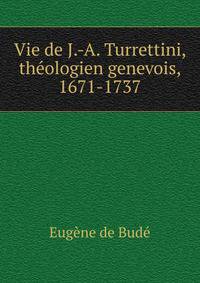 Vie de J.-A. Turrettini, theologien genevois, 1671-1737