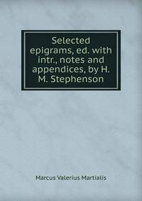 Selected epigrams, ed. with intr., notes and appendices, by H.M. Stephenson