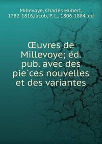 ?uvres de Millevoye; e?d. pub. avec des pie?ces nouvelles et des variantes
