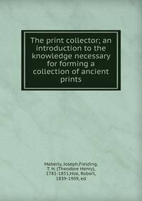 The print collector; an introduction to the knowledge necessary for forming a collection of ancient prints