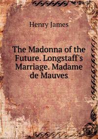 The Madonna of the Future. Longstaff's Marriage. Madame de Mauves