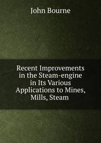 Recent Improvements in the Steam-engine in Its Various Applications to Mines, Mills, Steam .