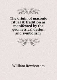 The origin of masonic ritual &amp; tradition as manifested by the geometrical design and symbolism .