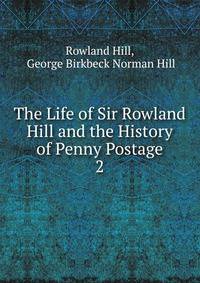 The Life of Sir Rowland Hill and the History of Penny Postage. 2