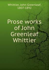 Prose works of John Greenleaf Whittier