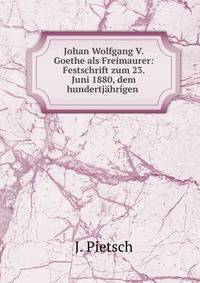 Johan Wolfgang V. Goethe als Freimaurer: Festschrift zum 23. Juni 1880, dem hundertj?hrigen .