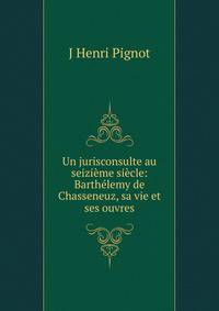Un jurisconsulte au seizi?me si?cle: Barth?lemy de Chasseneuz, sa vie et ses ouvres