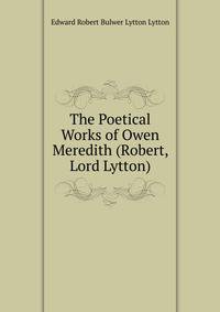 The Poetical Works of Owen Meredith (Robert, Lord Lytton).