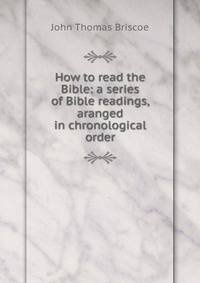 How to read the Bible: a series of Bible readings, aranged in chronological order