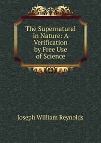 The Supernatural in Nature: A Verification by Free Use of Science
